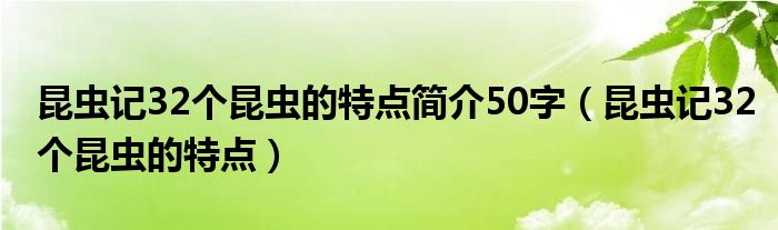  昆虫记32个昆虫的特点简介50字（昆虫记32个昆虫的特点）