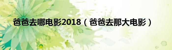  爸爸去哪电影2018（爸爸去那大电影）