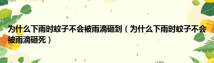 为什么下雨时蚊子不会被雨滴砸到（为什么下雨时蚊子不会被雨滴砸死）