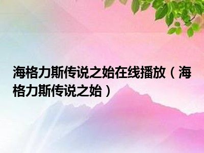 海格力斯传说之始在线播放（海格力斯传说之始）