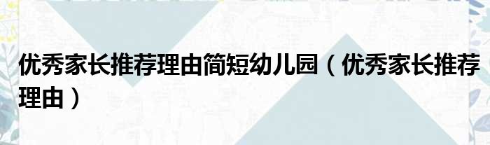 优秀家长推荐理由简短幼儿园（优秀家长推荐理由）