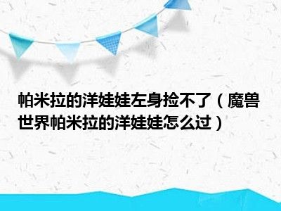 帕米拉的洋娃娃左身捡不了（魔兽世界帕米拉的洋娃娃怎么过）