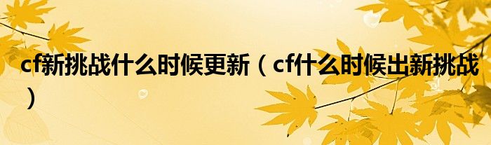  cf新挑战什么时候更新（cf什么时候出新挑战）