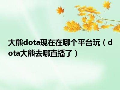 大熊dota现在在哪个平台玩（dota大熊去哪直播了）