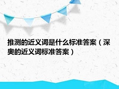 推测的近义词是什么标准答案（深奥的近义词标准答案）