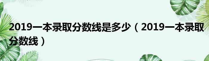 2019一本录取分数线是多少（2019一本录取分数线）