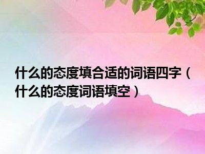 什么的态度填合适的词语四字（什么的态度词语填空）