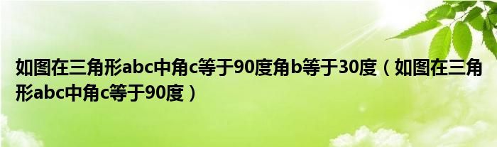  如图在三角形abc中角c等于90度角b等于30度（如图在三角形abc中角c等于90度）