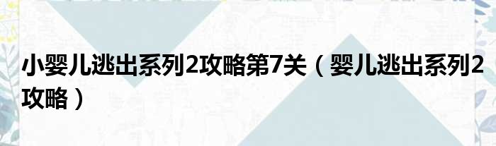 小婴儿逃出系列2攻略第7关（婴儿逃出系列2攻略）