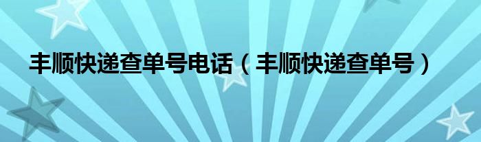  丰顺快递查单号电话（丰顺快递查单号）