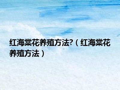 红海棠花养殖方法 （红海棠花养殖方法）