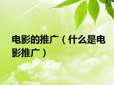 电影的推广（什么是电影推广）