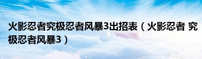  火影忍者究极忍者风暴3出招表（火影忍者 究极忍者风暴3）