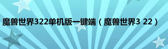  魔兽世界322单机版一键端（魔兽世界3 22）