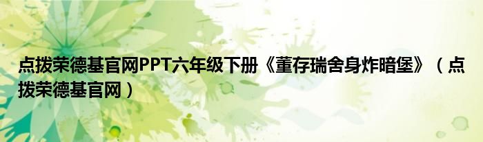  点拨荣德基官网PPT六年级下册《董存瑞舍身炸暗堡》（点拨荣德基官网）