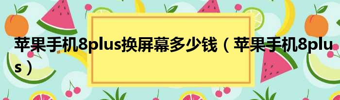 苹果手机8plus换屏幕多少钱（苹果手机8plus）