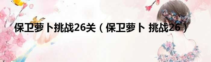 保卫萝卜挑战26关（保卫萝卜 挑战26）