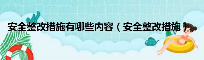 安全整改措施有哪些内容（安全整改措施）