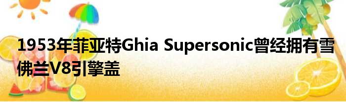 1953年菲亚特Ghia Supersonic曾经拥有雪佛兰V8引擎盖