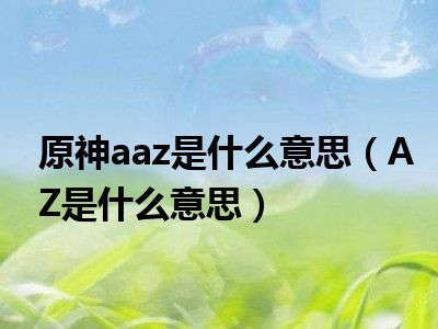 原神aaz是什么意思（AZ是什么意思）