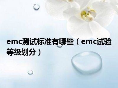 emc测试标准有哪些（emc试验等级划分）