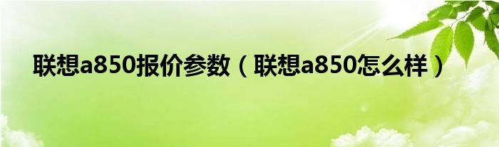  联想a850报价参数（联想a850怎么样）