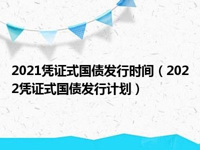 2021凭证式国债发行时间（2022凭证式国债发行计划）