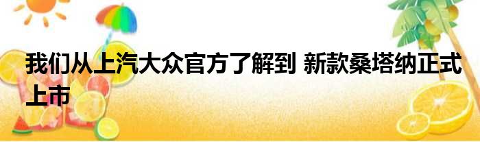 我们从上汽大众官方了解到 新款桑塔纳正式上市