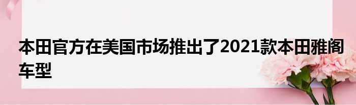 本田官方在美国市场推出了2021款本田雅阁车型