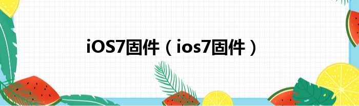 iOS7固件（ios7固件）