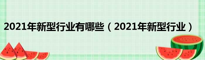 2021年新型行业有哪些（2021年新型行业）