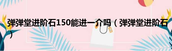 弹弹堂进阶石150能进一介吗（弹弹堂进阶石）