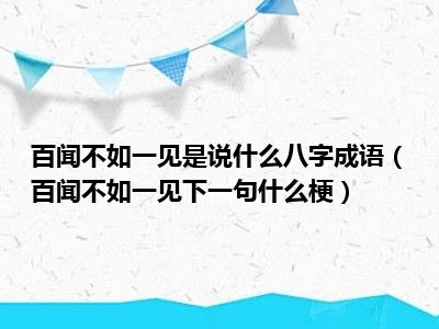 百闻不如一见是说什么八字成语（百闻不如一见下一句什么梗）