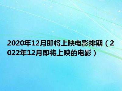 2020年12月即将上映电影排期（2022年12月即将上映的电影）