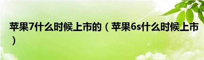  苹果7什么时候上市的（苹果6s什么时候上市）