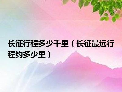 长征行程多少千里（长征最远行程约多少里）