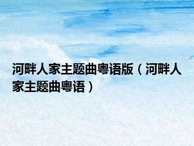 河畔人家主题曲粤语版（河畔人家主题曲粤语）