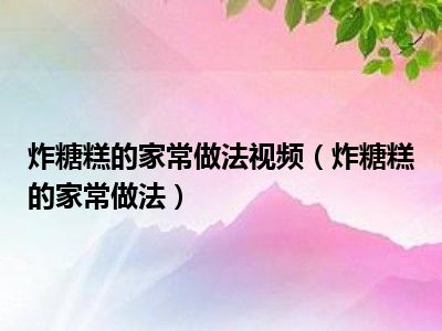 炸糖糕的家常做法视频（炸糖糕的家常做法）