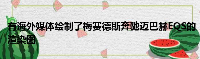 有海外媒体绘制了梅赛德斯奔驰迈巴赫EQS的渲染图