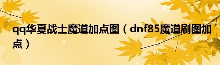  qq华夏战士魔道加点图（dnf85魔道刷图加点）