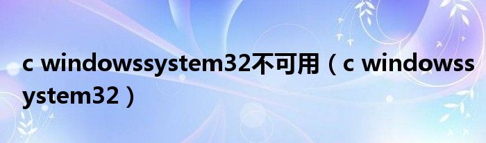  c windowssystem32不可用（c windowssystem32）