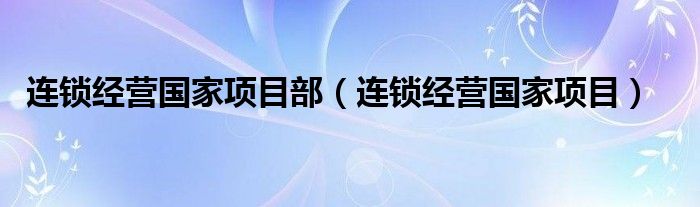  连锁经营国家项目部（连锁经营国家项目）