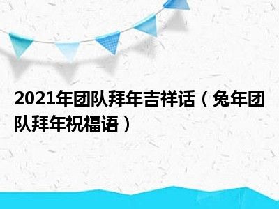 2021年团队拜年吉祥话（兔年团队拜年祝福语）