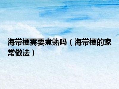 海带梗需要煮熟吗（海带梗的家常做法）