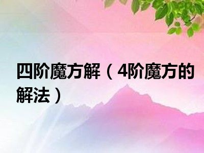 四阶魔方解（4阶魔方的解法）