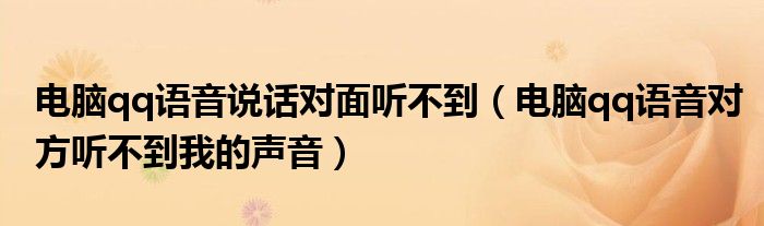  电脑qq语音说话对面听不到（电脑qq语音对方听不到我的声音）