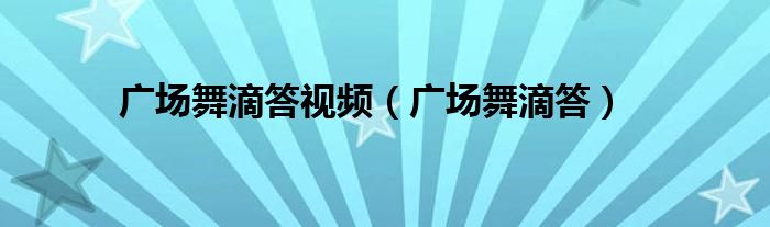  广场舞滴答视频（广场舞滴答）