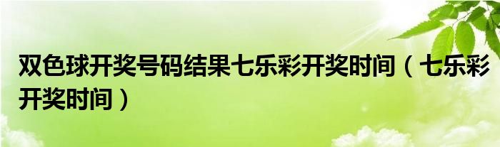  双色球开奖号码结果七乐彩开奖时间（七乐彩开奖时间）