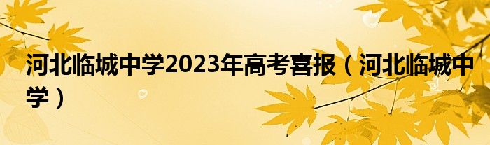  河北临城中学2023年高考喜报（河北临城中学）