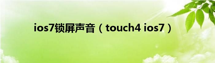  ios7锁屏声音（touch4 ios7）